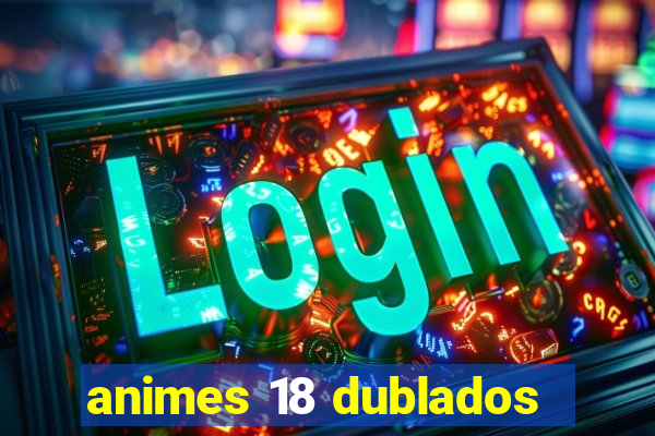 animes 18 dublados